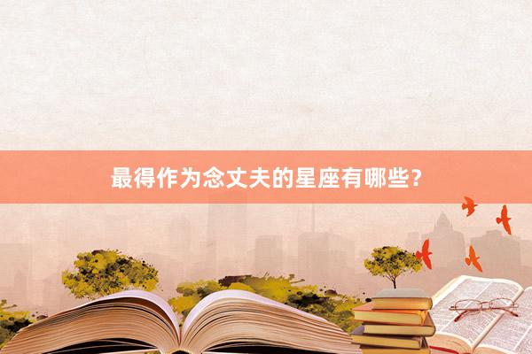 最得作为念丈夫的星座有哪些？