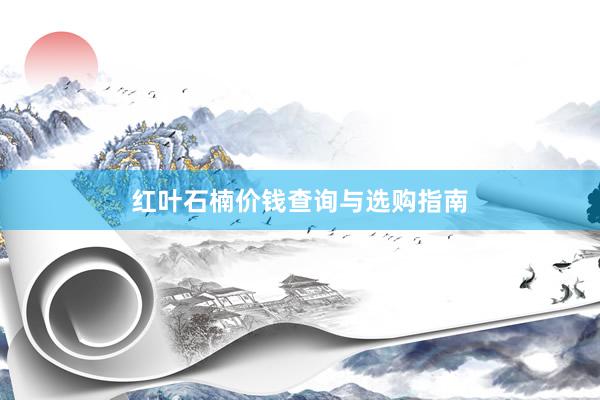 红叶石楠价钱查询与选购指南