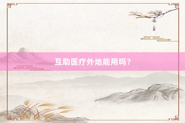 互助医疗外地能用吗？
