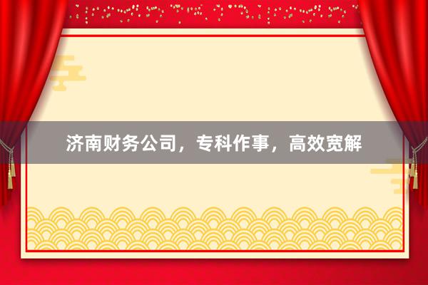 济南财务公司，专科作事，高效宽解